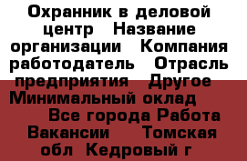 Охранник в деловой центр › Название организации ­ Компания-работодатель › Отрасль предприятия ­ Другое › Минимальный оклад ­ 24 000 - Все города Работа » Вакансии   . Томская обл.,Кедровый г.